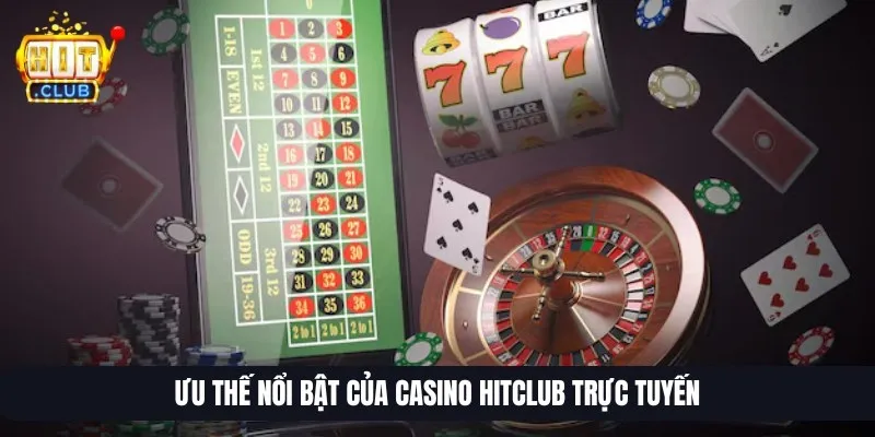 Ưu thế nổi bật của casino Hitclub trực tuyến